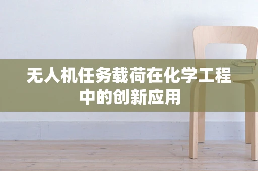 无人机任务载荷在化学工程中的创新应用