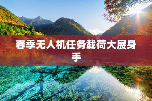 春季无人机任务载荷大展身手
