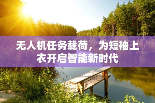 无人机任务载荷，为短袖上衣开启智能新时代