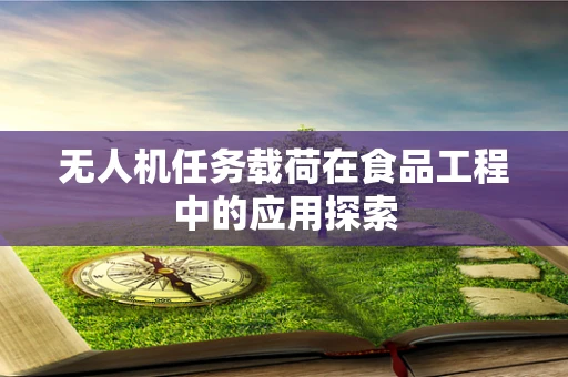 无人机任务载荷在食品工程中的应用探索