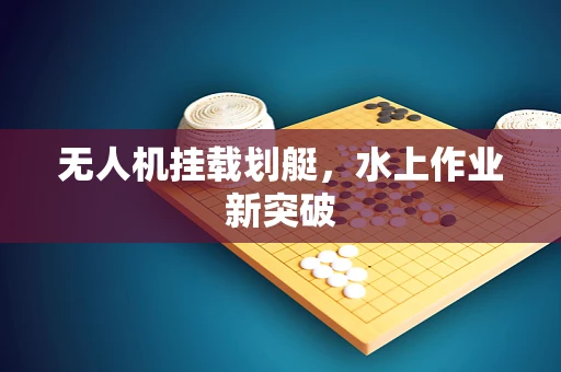无人机挂载划艇，水上作业新突破
