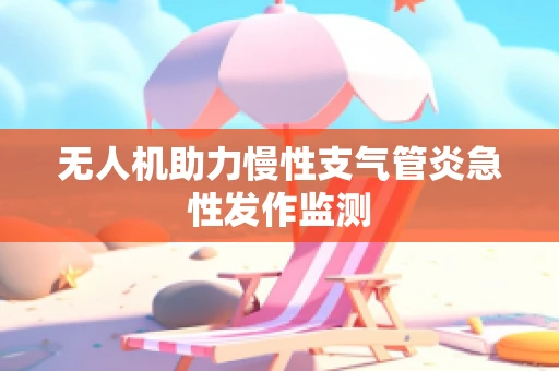 无人机助力慢性支气管炎急性发作监测
