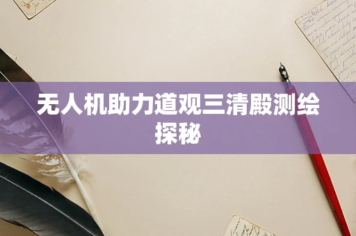 无人机助力道观三清殿测绘探秘
