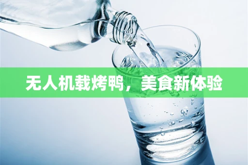 无人机载烤鸭，美食新体验