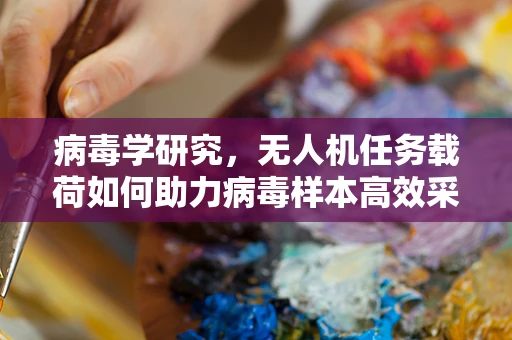 病毒学研究，无人机任务载荷如何助力病毒样本高效采集与传输？