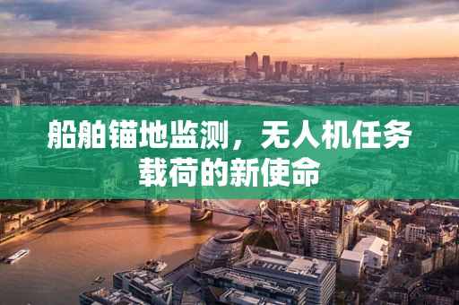 船舶锚地监测，无人机任务载荷的新使命