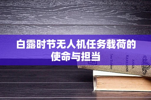 白露时节无人机任务载荷的使命与担当