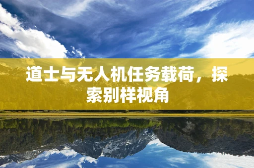 道士与无人机任务载荷，探索别样视角