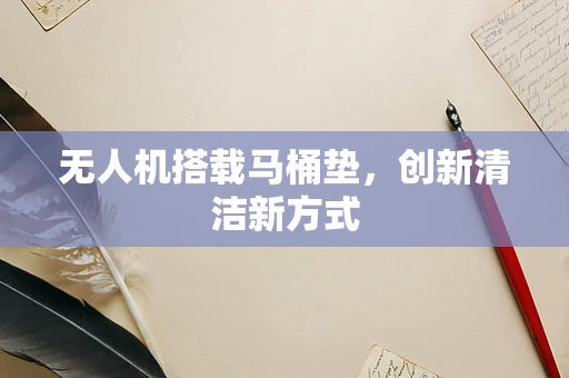 无人机搭载马桶垫，创新清洁新方式