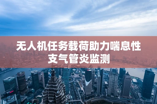无人机任务载荷助力喘息性支气管炎监测