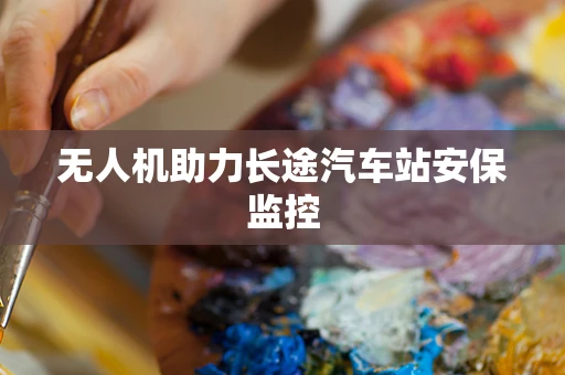 无人机助力长途汽车站安保监控