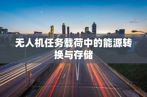 无人机任务载荷中的能源转换与存储