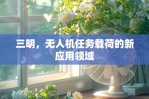 三明，无人机任务载荷的新应用领域