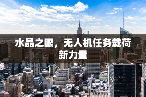 水晶之眼，无人机任务载荷新力量