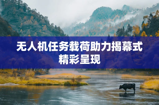 无人机任务载荷助力揭幕式精彩呈现