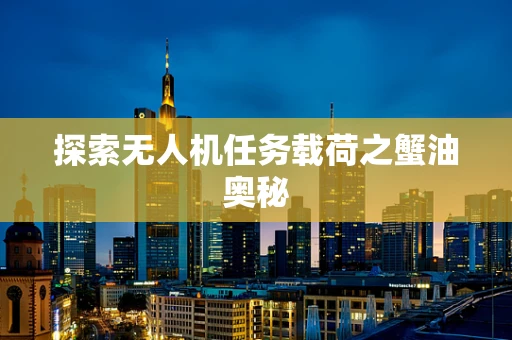 探索无人机任务载荷之蟹油奥秘