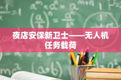 夜店安保新卫士——无人机任务载荷