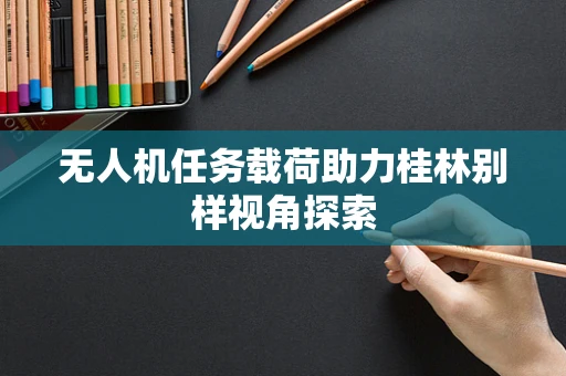 无人机任务载荷助力桂林别样视角探索