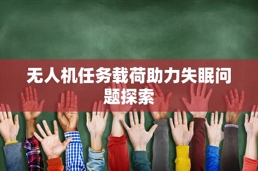 无人机任务载荷助力失眠问题探索