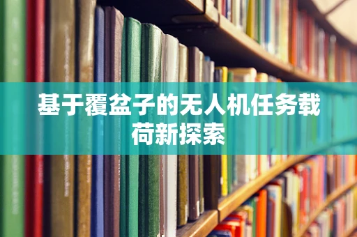 基于覆盆子的无人机任务载荷新探索
