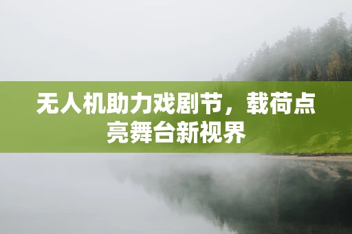 无人机助力戏剧节，载荷点亮舞台新视界