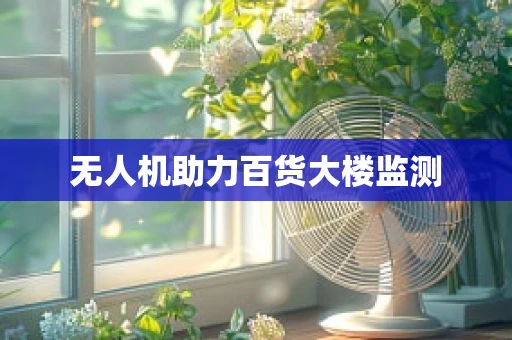 无人机助力百货大楼监测