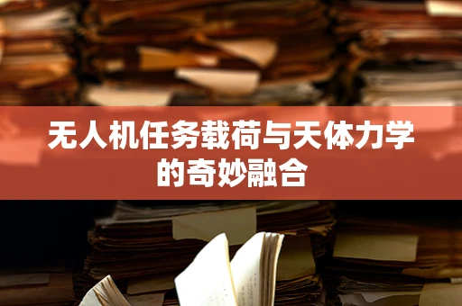 无人机任务载荷与天体力学的奇妙融合