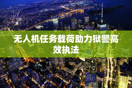 无人机任务载荷助力狱警高效执法