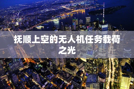 抚顺上空的无人机任务载荷之光