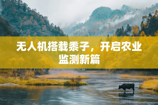 无人机搭载黍子，开启农业监测新篇