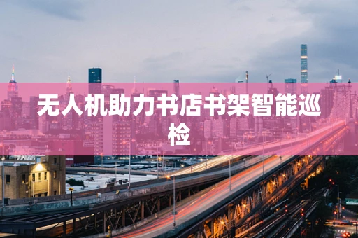 无人机助力书店书架智能巡检