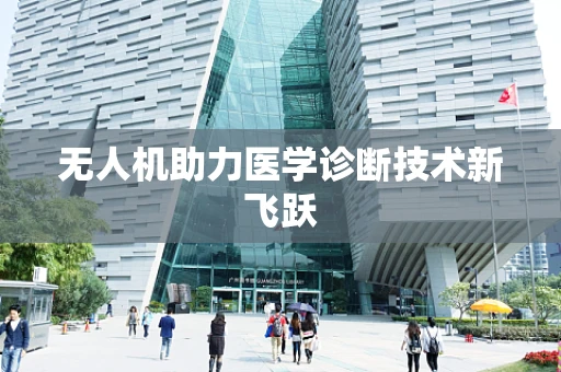 无人机助力医学诊断技术新飞跃