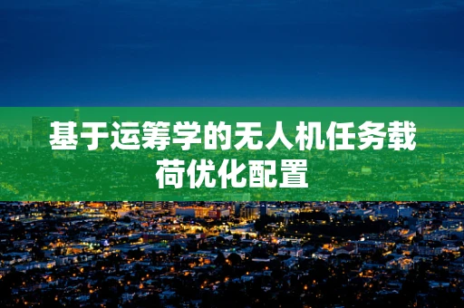 基于运筹学的无人机任务载荷优化配置