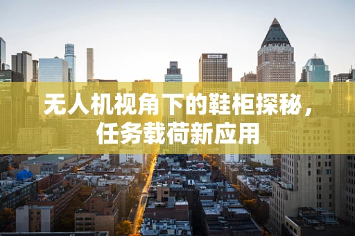 无人机视角下的鞋柜探秘，任务载荷新应用