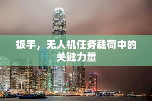 扳手，无人机任务载荷中的关键力量