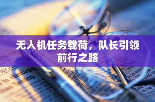 无人机任务载荷，队长引领前行之路