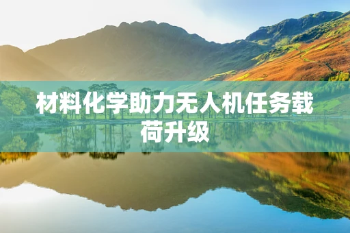 材料化学助力无人机任务载荷升级