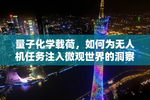 量子化学载荷，如何为无人机任务注入微观世界的洞察力？