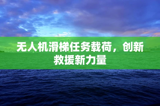 无人机滑梯任务载荷，创新救援新力量