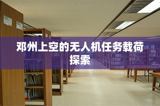邓州上空的无人机任务载荷探索
