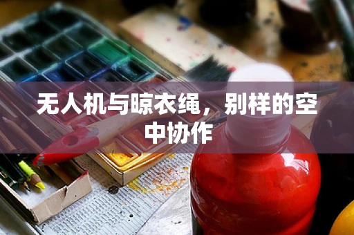 无人机与晾衣绳，别样的空中协作