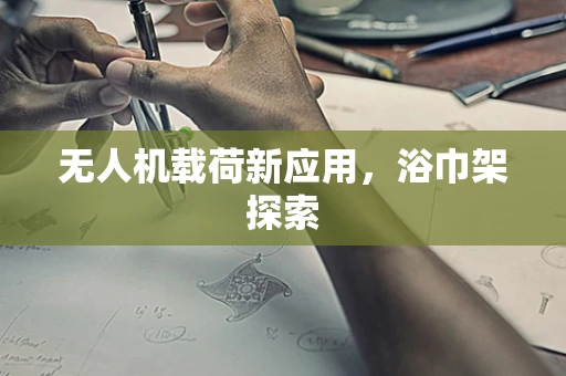 无人机载荷新应用，浴巾架探索
