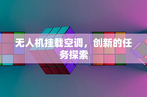 无人机挂载空调，创新的任务探索
