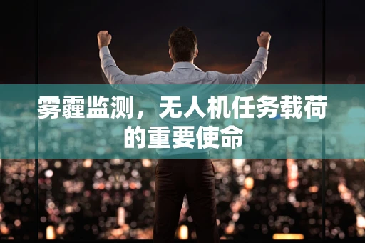 雾霾监测，无人机任务载荷的重要使命