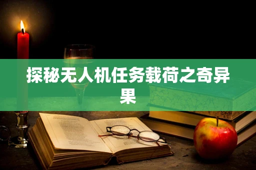 探秘无人机任务载荷之奇异果