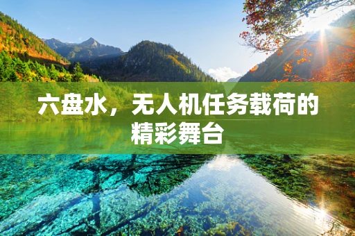 六盘水，无人机任务载荷的精彩舞台