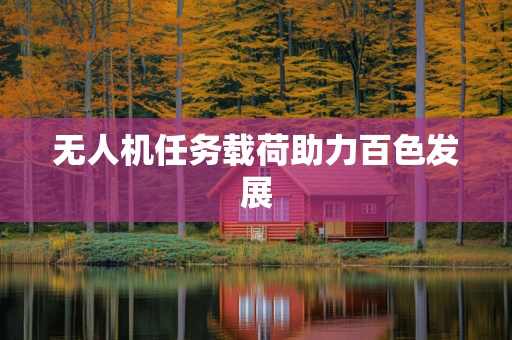 无人机任务载荷助力百色发展