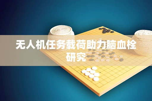 无人机任务载荷助力脑血栓研究