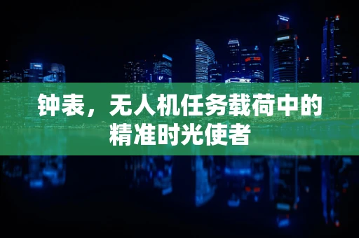 钟表，无人机任务载荷中的精准时光使者