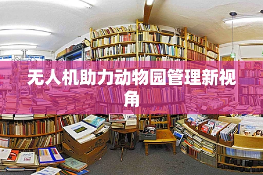 无人机助力动物园管理新视角